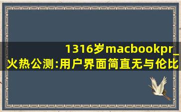 1316岁macbookpr_火热公测:用户界面简直无与伦比！,1819岁macbookpro