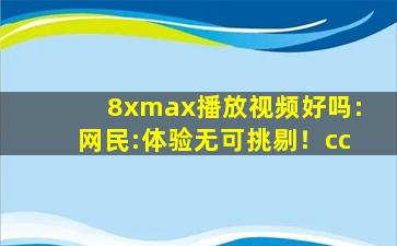 8xmax播放视频好吗:网民:体验无可挑剔！cc