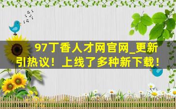 97丁香人才网官网_更新引热议！上线了多种新下载！