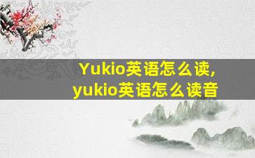 Yukio英语怎么读,yukio英语怎么读音