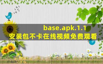 base.apk.1.1安装包不卡在线视频免费观看