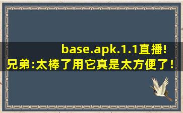 base.apk.1.1直播!兄弟:太棒了用它真是太方便了！,based是什么意思