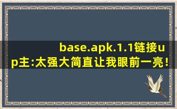 base.apk.1.1链接up主:太强大简直让我眼前一亮！