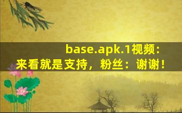 base.apk.1视频:来看就是支持，粉丝：谢谢！