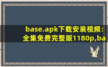base.apk下载安装视频:全集免费完整版1180p,base是什么软件