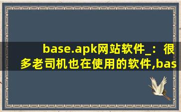 base.apk网站软件_：很多老司机也在使用的软件,base安装包下载