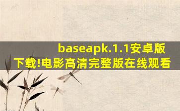 baseapk.1.1安卓版下载!电影高清完整版在线观看