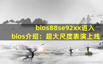 bios88se92xx进入bios介绍：超大尺度表演上线
