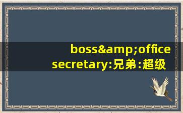 boss&officesecretary:兄弟:超级棒！