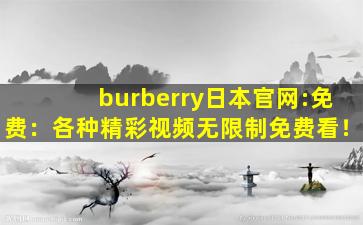 burberry日本官网:免费：各种精彩视频无限制免费看！