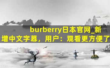 burberry日本官网_新增中文字幕，用户：观看更方便了