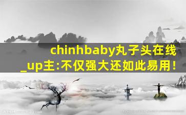 chinhbaby丸子头在线_up主:不仅强大还如此易用！