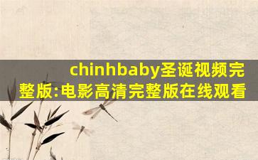 chinhbaby圣诞视频完整版:电影高清完整版在线观看