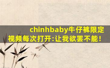 chinhbaby牛仔裤限定视频每次打开:让我欲罢不能！