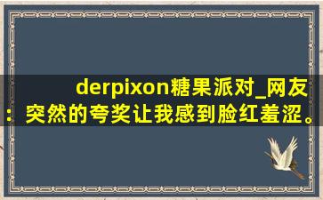 derpixon糖果派对_网友：突然的夸奖让我感到脸红羞涩。,derpixon同人原创动画