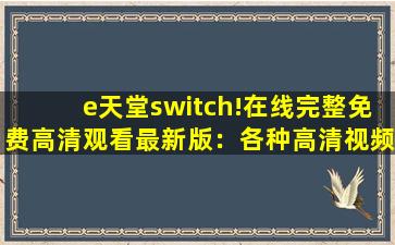 e天堂switch!在线完整免费高清观看最新版：各种高清视频看不停！