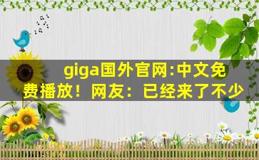 giga国外官网:中文免费播放！网友：已经来了不少