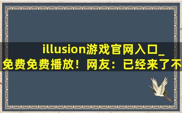 illusion游戏官网入口_免费免费播放！网友：已经来了不少