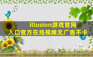 illusion游戏官网入口官方在线视频无广告不卡