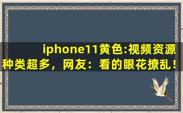 iphone11黄色:视频资源种类超多，网友：看的眼花撩乱！,iphone3