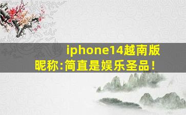 iphone14越南版昵称:简直是娱乐圣品！