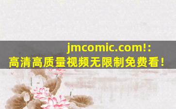 jmcomic.com!：高清高质量视频无限制免费看！