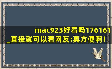 mac923好看吗176161_直接就可以看网友:真方便啊！