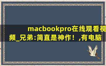 macbookpro在线观看视频_兄弟:简直是神作！,有电脑能做的简直