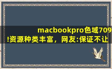 macbookpro色域709!资源种类丰富，网友:保证不让你剧荒！,macbookpro型号大全