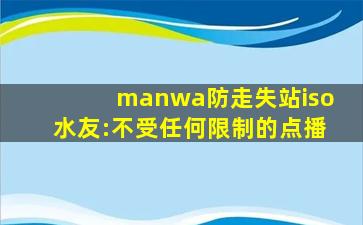 manwa防走失站iso水友:不受任何限制的点播