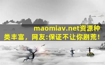 maomiav.net资源种类丰富，网友:保证不让你剧荒！