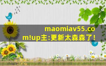 maomiav55.com!up主:更新太森森了！