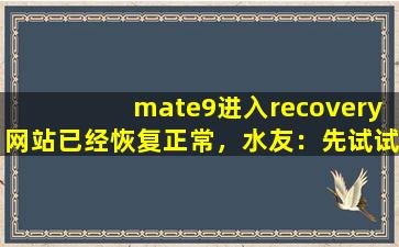 mate9进入recovery网站已经恢复正常，水友：先试试吧！,mate9恢复出厂设置
