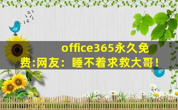 office365永久免费:网友：睡不着求救大哥！