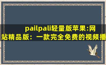 pailpali轻量版苹果:网站精品版：一款完全免费的视频播放软件