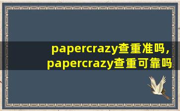 papercrazy查重准吗,papercrazy查重可靠吗
