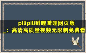 pilipili噼哩噼哩网页版_：高清高质量视频无限制免费看！