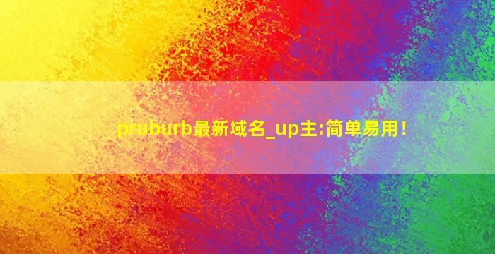 pruburb最新域名_up主:简单易用！