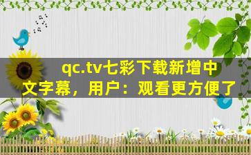 qc.tv七彩下载新增中文字幕，用户：观看更方便了