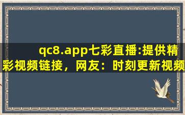qc8.app七彩直播:提供精彩视频链接，网友：时刻更新视频