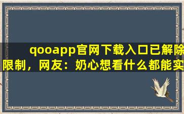 qooapp官网下载入口已解除限制，网友：奶心想看什么都能实现！,qooapp官网