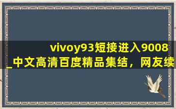 vivoy93短接进入9008_中文高清百度精品集结，网友续看不停！
