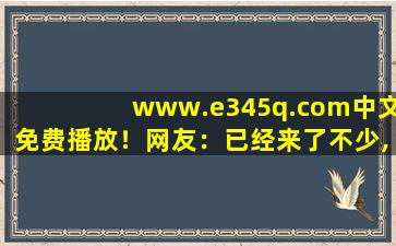 www.e345q.com中文免费播放！网友：已经来了不少,www.bilibili.com