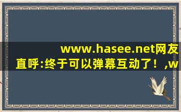 www.hasee.net网友直呼:终于可以弹幕互动了！,www开头的域名