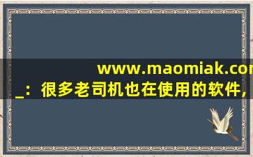 www.maomiak.com_：很多老司机也在使用的软件,www开头的域名