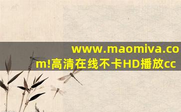 www.maomiva.com!高清在线不卡HD播放cc