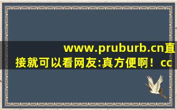 www.pruburb.cn直接就可以看网友:真方便啊！cc