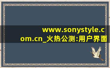 www.sonystyle.com.cn_火热公测:用户界面简直无与伦比！,www开头的域名