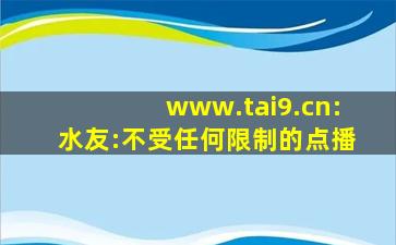www.tai9.cn:水友:不受任何限制的点播