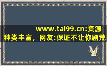 www.tai99.cn:资源种类丰富，网友:保证不让你剧荒！